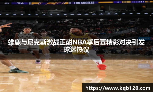 雄鹿与尼克斯激战正酣NBA季后赛精彩对决引发球迷热议