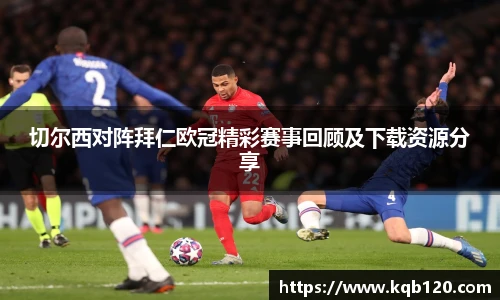 切尔西对阵拜仁欧冠精彩赛事回顾及下载资源分享