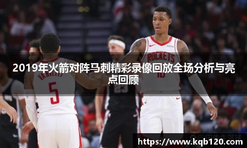 2019年火箭对阵马刺精彩录像回放全场分析与亮点回顾