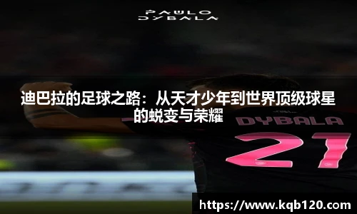 迪巴拉的足球之路：从天才少年到世界顶级球星的蜕变与荣耀