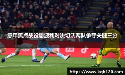 意甲焦点战役恩波利对决切沃两队争夺关键三分
