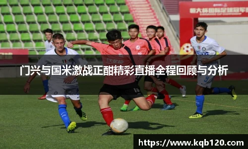 门兴与国米激战正酣精彩直播全程回顾与分析