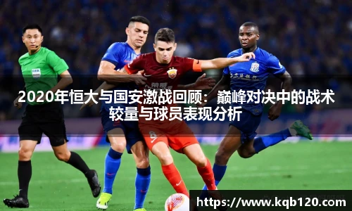 2020年恒大与国安激战回顾：巅峰对决中的战术较量与球员表现分析