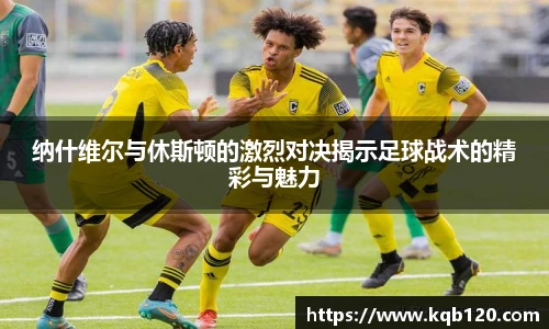 纳什维尔与休斯顿的激烈对决揭示足球战术的精彩与魅力