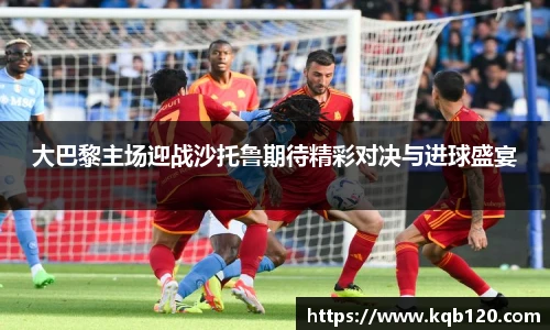 大巴黎主场迎战沙托鲁期待精彩对决与进球盛宴