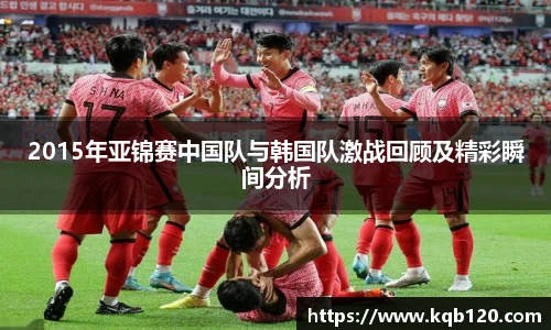 2015年亚锦赛中国队与韩国队激战回顾及精彩瞬间分析