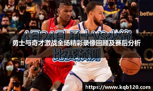 勇士与奇才激战全场精彩录像回顾及赛后分析
